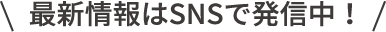 最新情報はSNSで発信中！